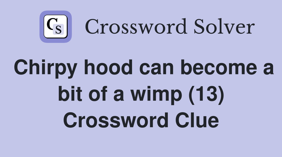 Chirpy hood can a bit of a wimp (13) Crossword Clue Answers